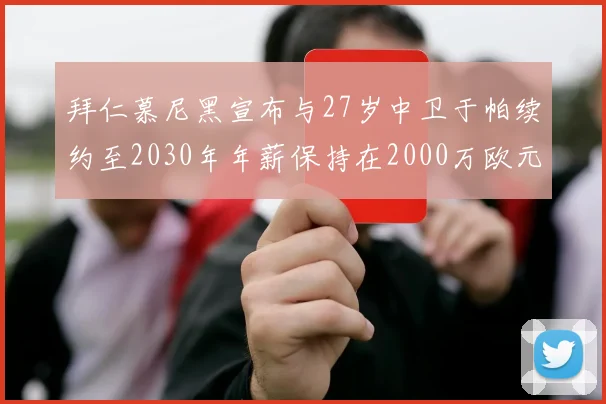 拜仁慕尼黑宣布与27岁中卫于帕续约至2030年年薪保持在2000万欧元不变