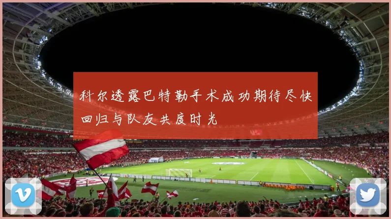 科尔透露巴特勒手术成功期待尽快回归与队友共度时光
