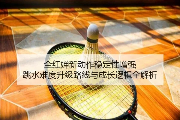 全红婵新动作稳定性增强 跳水难度升级路线与成长逻辑全解析