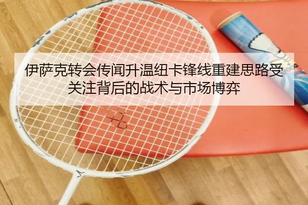 伊萨克转会传闻升温纽卡锋线重建思路受关注背后的战术与市场博弈