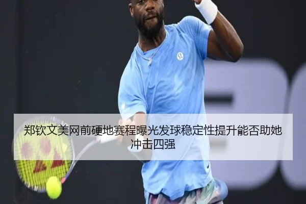 郑钦文美网前硬地赛程曝光发球稳定性提升能否助她冲击四强