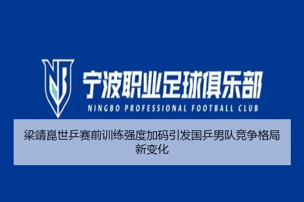 梁靖崑世乒赛前训练强度加码引发国乒男队竞争格局新变化