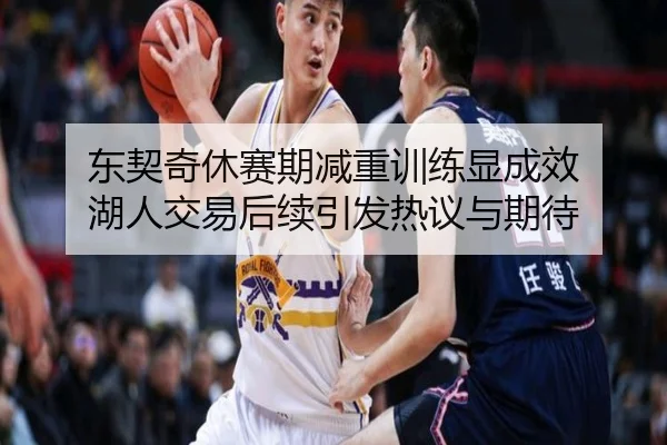 东契奇休赛期减重训练显成效 湖人交易后续引发热议与期待